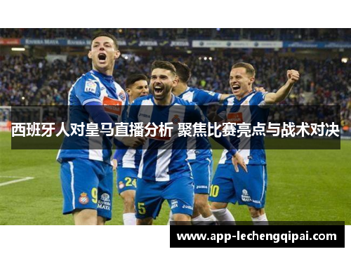 西班牙人对皇马直播分析 聚焦比赛亮点与战术对决